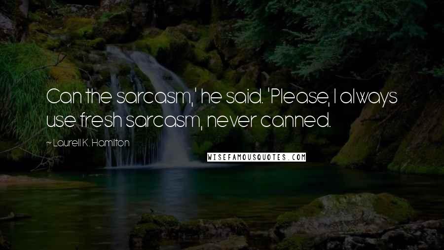 Laurell K. Hamilton Quotes: Can the sarcasm,' he said. 'Please, I always use fresh sarcasm, never canned.