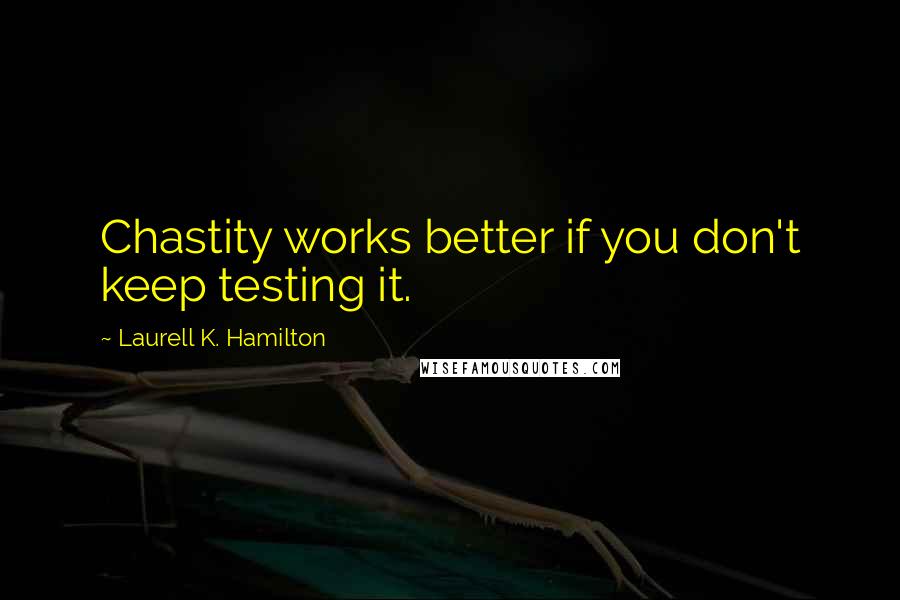 Laurell K. Hamilton Quotes: Chastity works better if you don't keep testing it.
