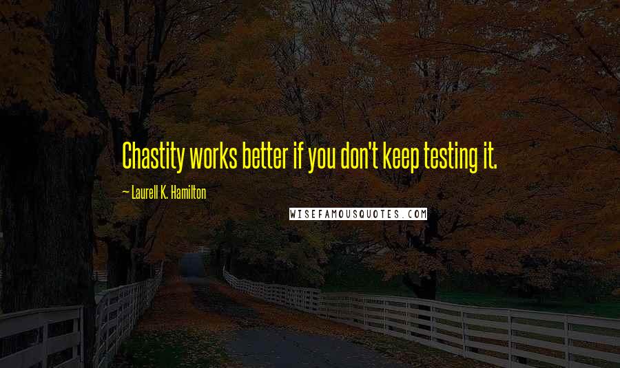 Laurell K. Hamilton Quotes: Chastity works better if you don't keep testing it.