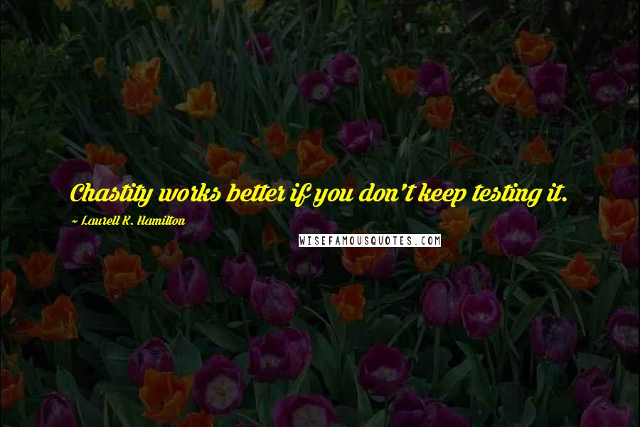 Laurell K. Hamilton Quotes: Chastity works better if you don't keep testing it.