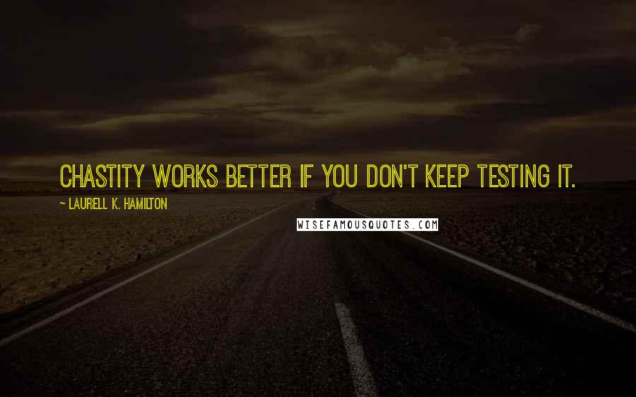 Laurell K. Hamilton Quotes: Chastity works better if you don't keep testing it.