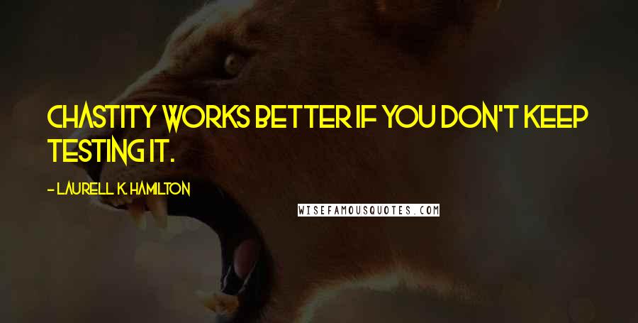 Laurell K. Hamilton Quotes: Chastity works better if you don't keep testing it.