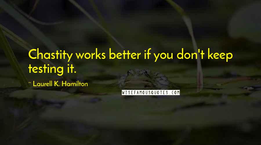 Laurell K. Hamilton Quotes: Chastity works better if you don't keep testing it.