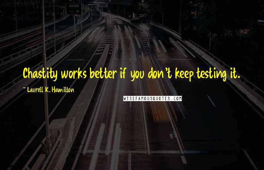 Laurell K. Hamilton Quotes: Chastity works better if you don't keep testing it.