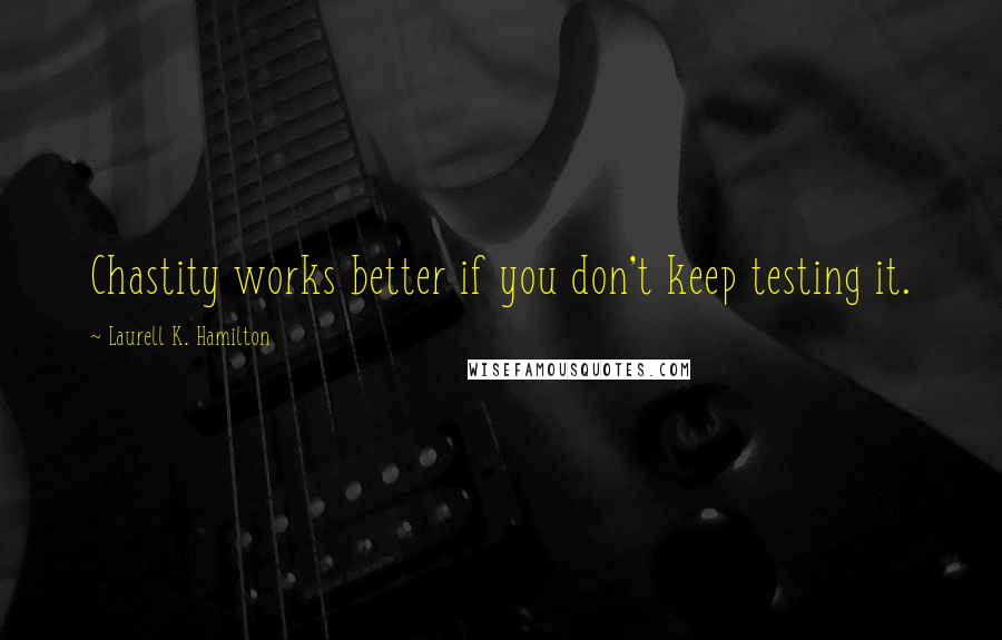 Laurell K. Hamilton Quotes: Chastity works better if you don't keep testing it.