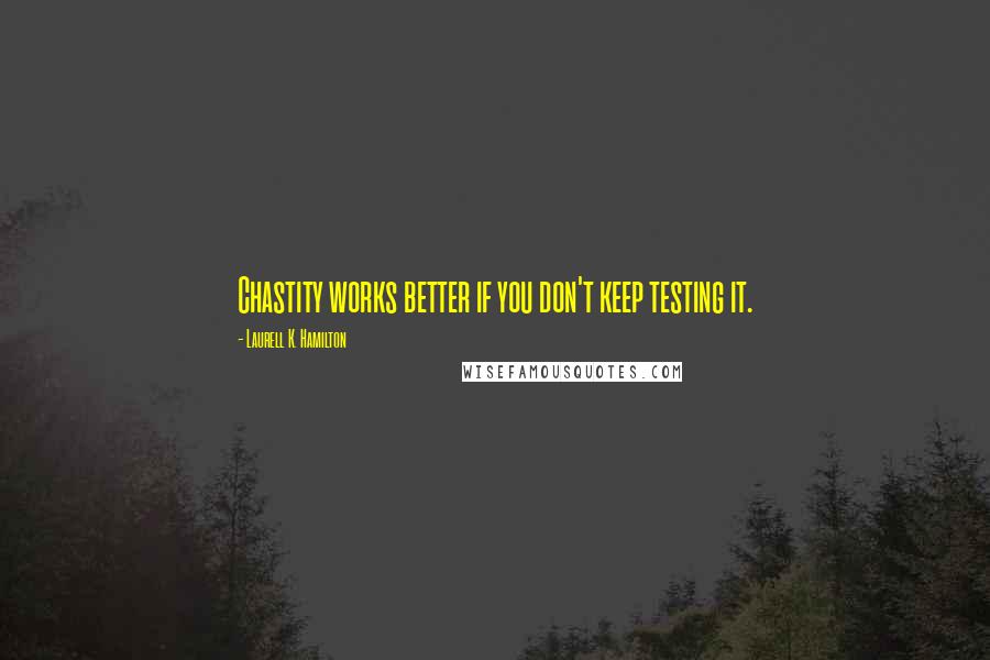 Laurell K. Hamilton Quotes: Chastity works better if you don't keep testing it.