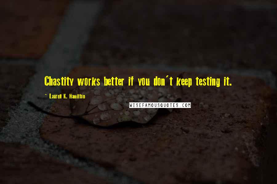 Laurell K. Hamilton Quotes: Chastity works better if you don't keep testing it.