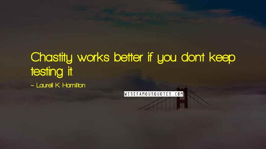 Laurell K. Hamilton Quotes: Chastity works better if you don't keep testing it.