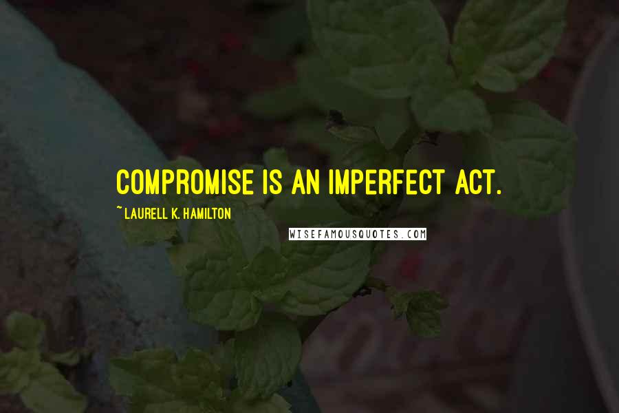Laurell K. Hamilton Quotes: Compromise is an imperfect act.