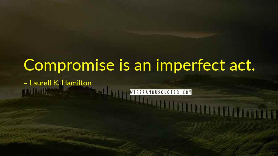 Laurell K. Hamilton Quotes: Compromise is an imperfect act.