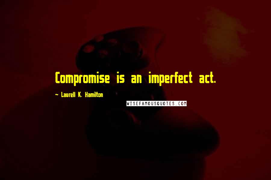 Laurell K. Hamilton Quotes: Compromise is an imperfect act.