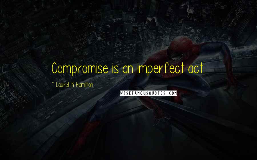 Laurell K. Hamilton Quotes: Compromise is an imperfect act.