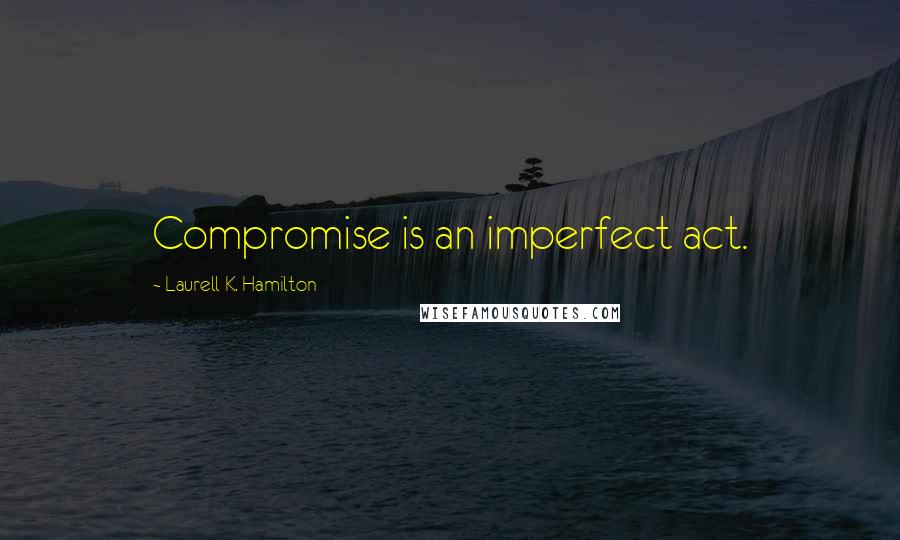 Laurell K. Hamilton Quotes: Compromise is an imperfect act.