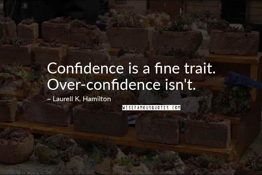 Laurell K. Hamilton Quotes: Confidence is a fine trait. Over-confidence isn't.