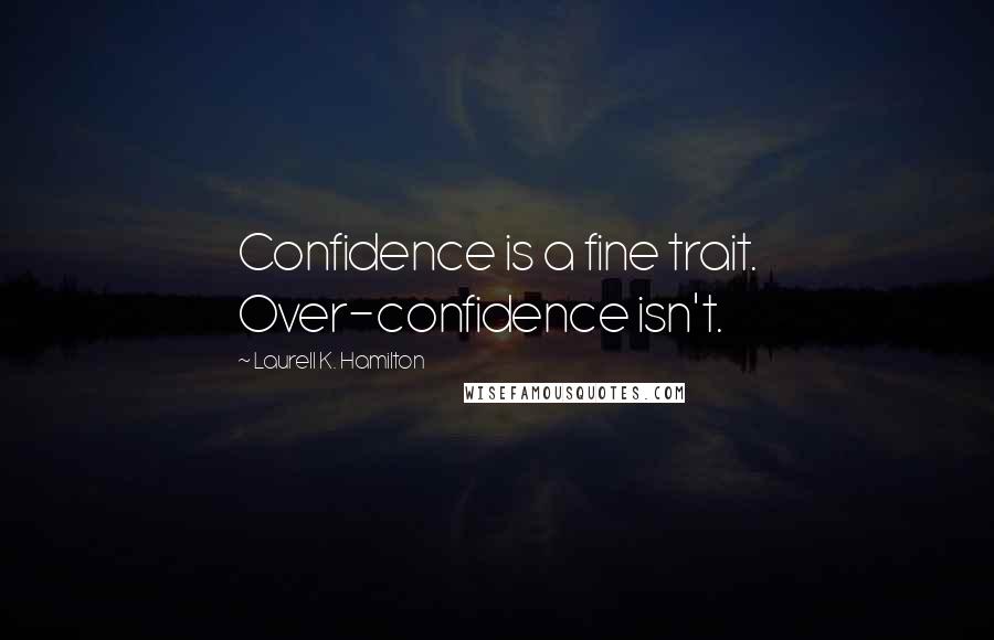 Laurell K. Hamilton Quotes: Confidence is a fine trait. Over-confidence isn't.