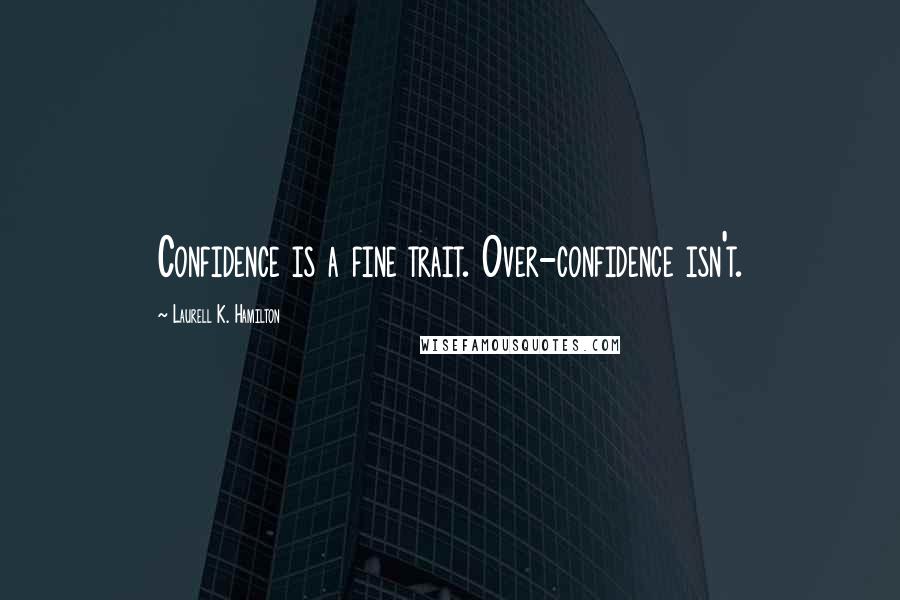 Laurell K. Hamilton Quotes: Confidence is a fine trait. Over-confidence isn't.
