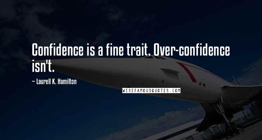 Laurell K. Hamilton Quotes: Confidence is a fine trait. Over-confidence isn't.