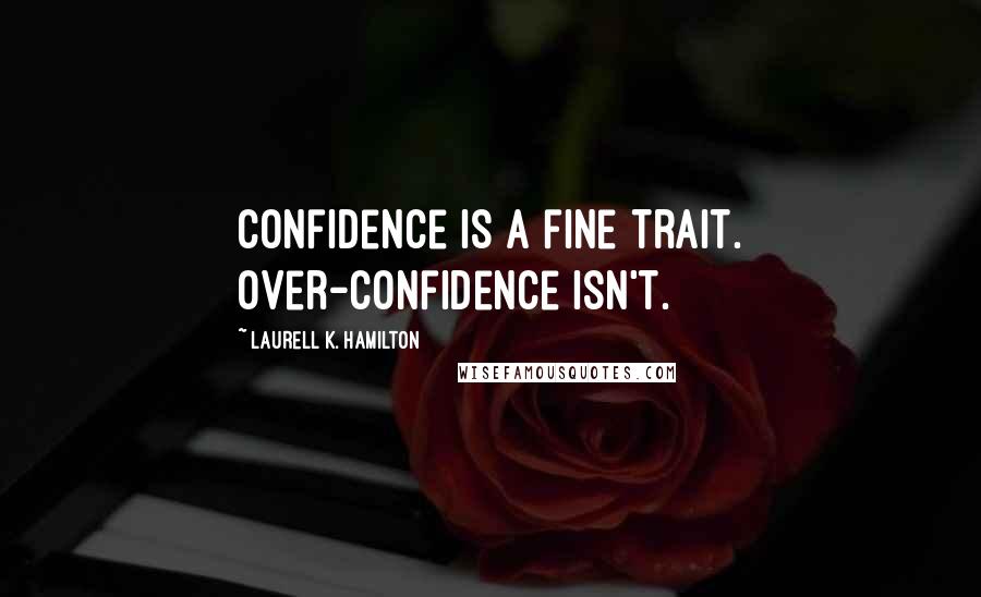 Laurell K. Hamilton Quotes: Confidence is a fine trait. Over-confidence isn't.