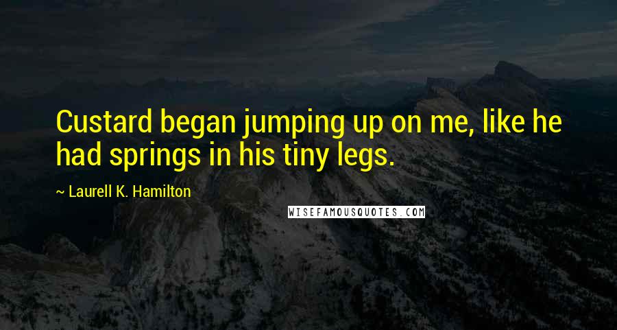 Laurell K. Hamilton Quotes: Custard began jumping up on me, like he had springs in his tiny legs.