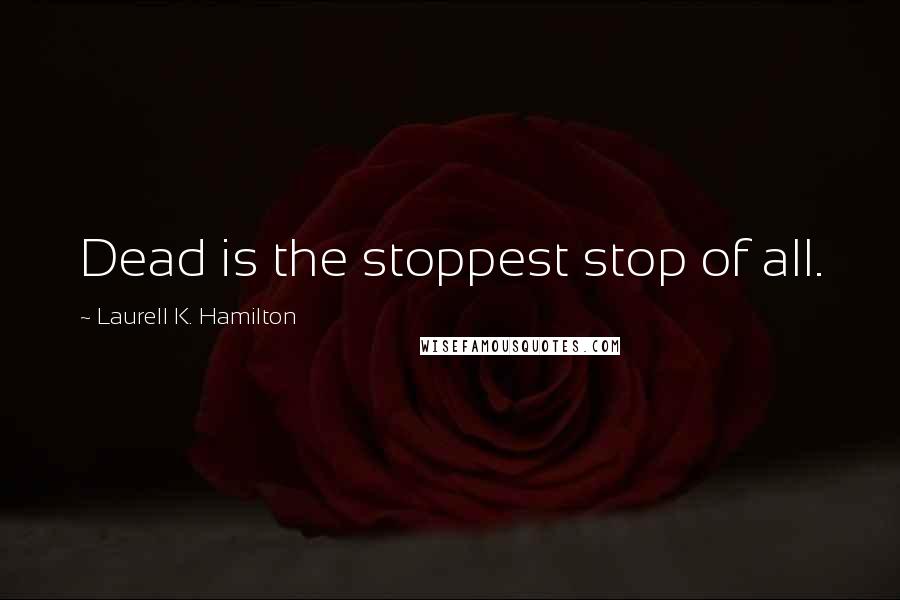 Laurell K. Hamilton Quotes: Dead is the stoppest stop of all.