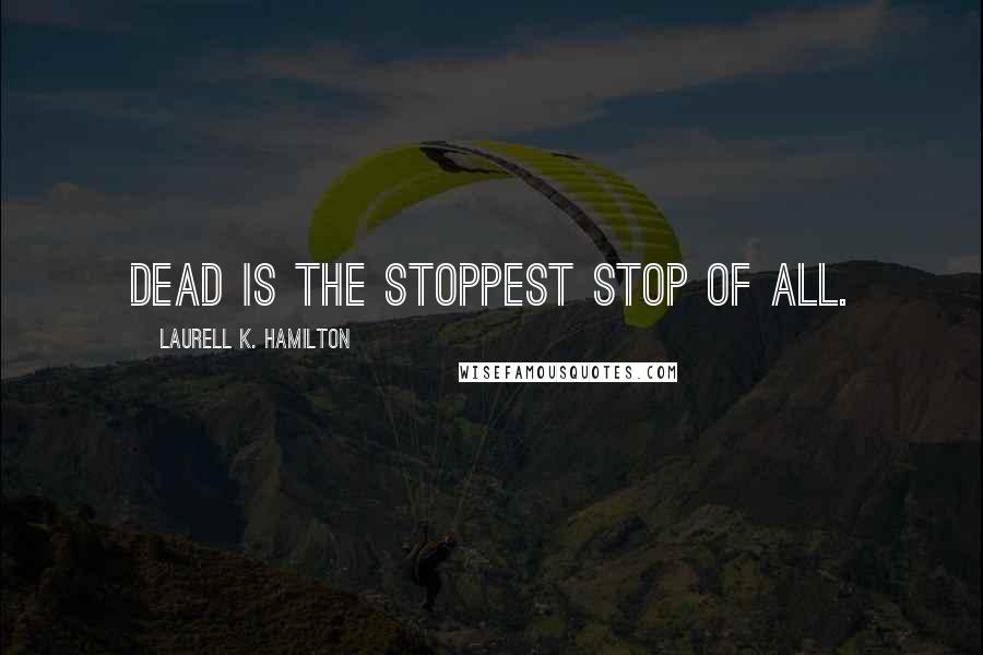 Laurell K. Hamilton Quotes: Dead is the stoppest stop of all.