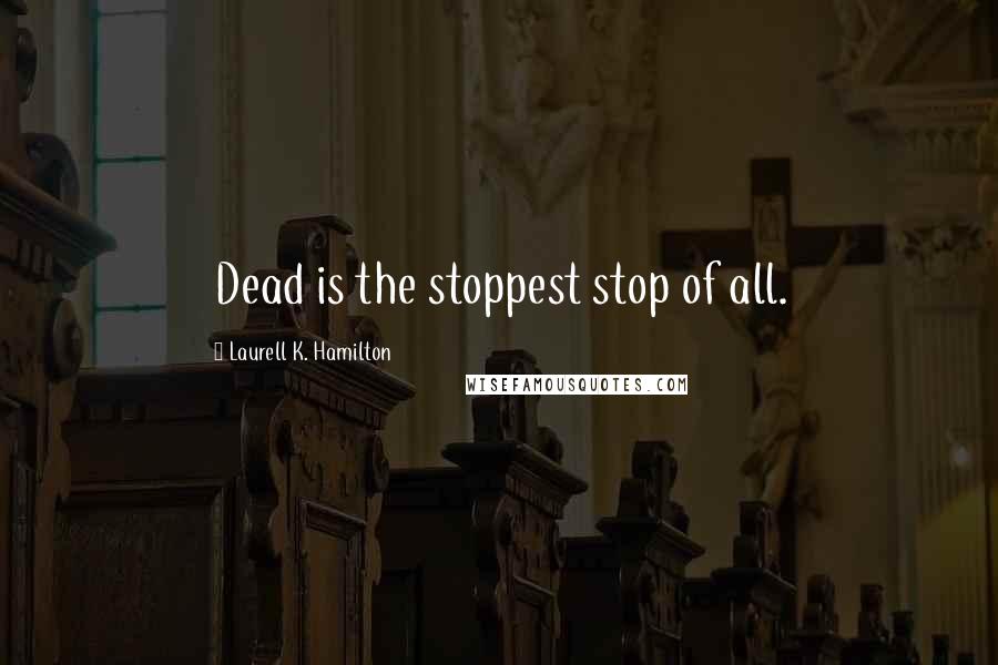 Laurell K. Hamilton Quotes: Dead is the stoppest stop of all.