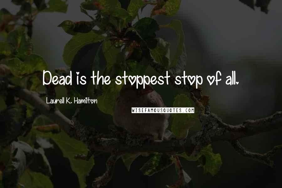 Laurell K. Hamilton Quotes: Dead is the stoppest stop of all.