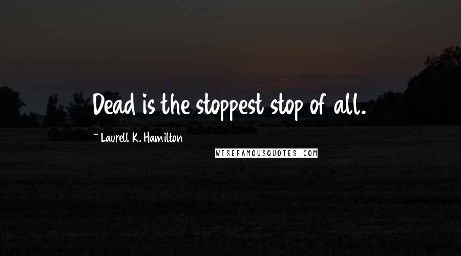 Laurell K. Hamilton Quotes: Dead is the stoppest stop of all.