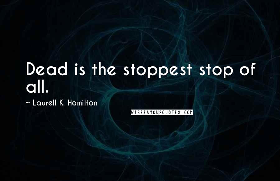 Laurell K. Hamilton Quotes: Dead is the stoppest stop of all.