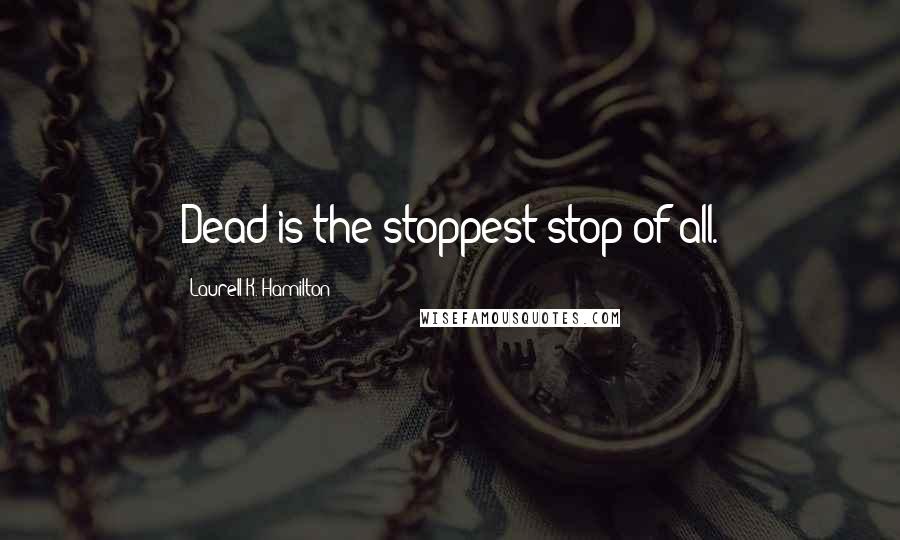 Laurell K. Hamilton Quotes: Dead is the stoppest stop of all.