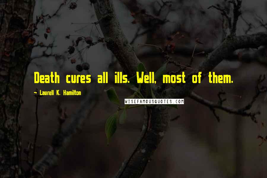 Laurell K. Hamilton Quotes: Death cures all ills. Well, most of them.