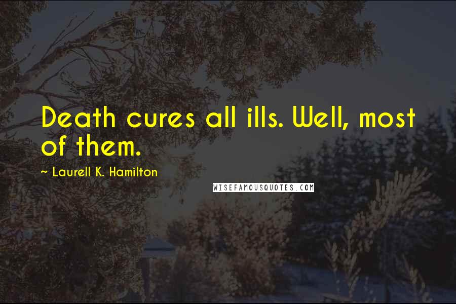 Laurell K. Hamilton Quotes: Death cures all ills. Well, most of them.