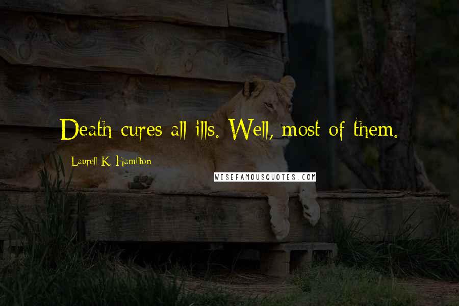 Laurell K. Hamilton Quotes: Death cures all ills. Well, most of them.