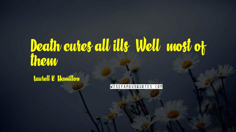 Laurell K. Hamilton Quotes: Death cures all ills. Well, most of them.