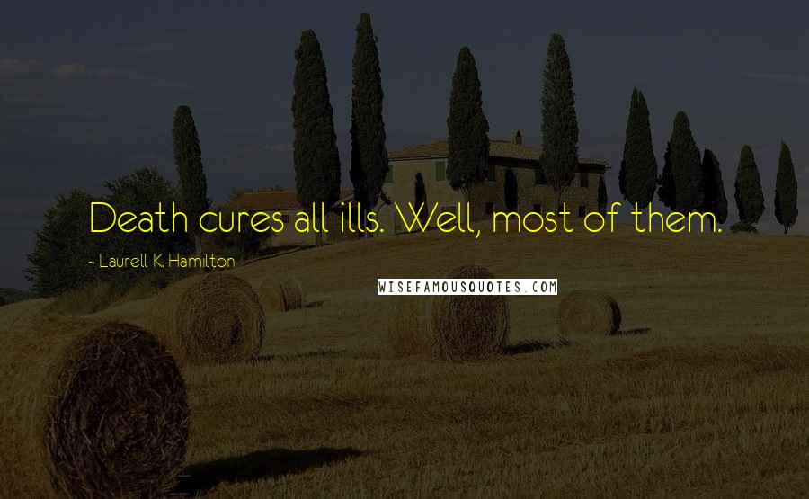 Laurell K. Hamilton Quotes: Death cures all ills. Well, most of them.