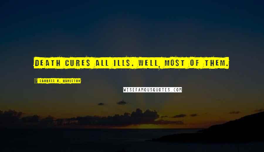 Laurell K. Hamilton Quotes: Death cures all ills. Well, most of them.