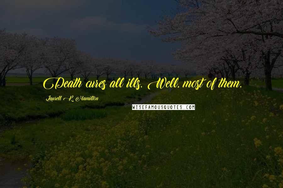 Laurell K. Hamilton Quotes: Death cures all ills. Well, most of them.