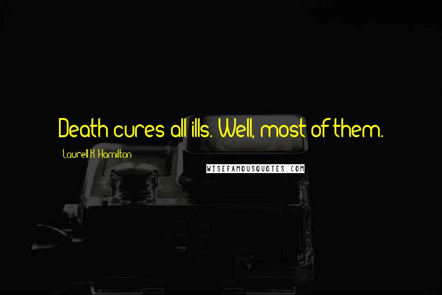 Laurell K. Hamilton Quotes: Death cures all ills. Well, most of them.