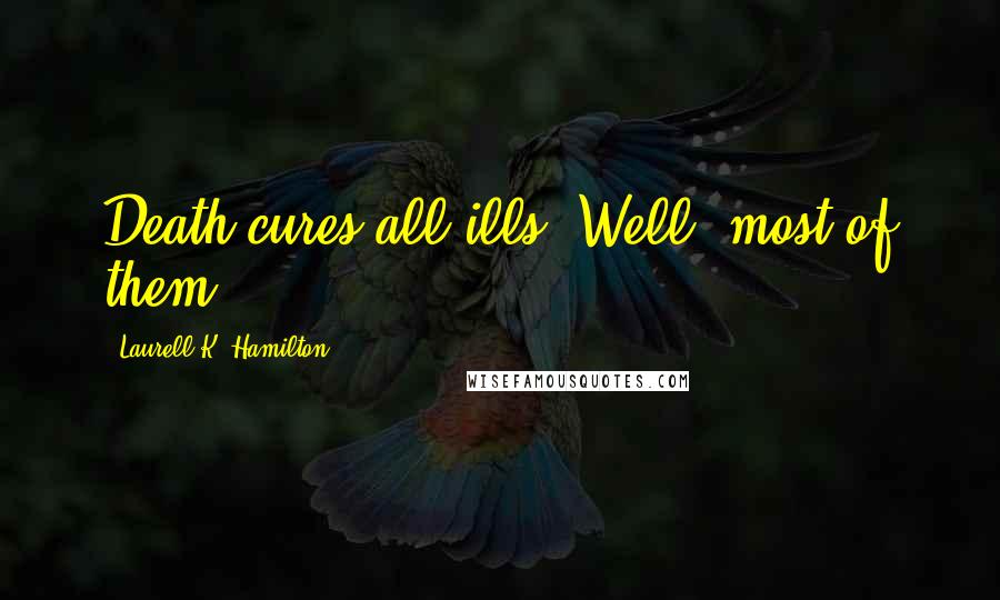 Laurell K. Hamilton Quotes: Death cures all ills. Well, most of them.