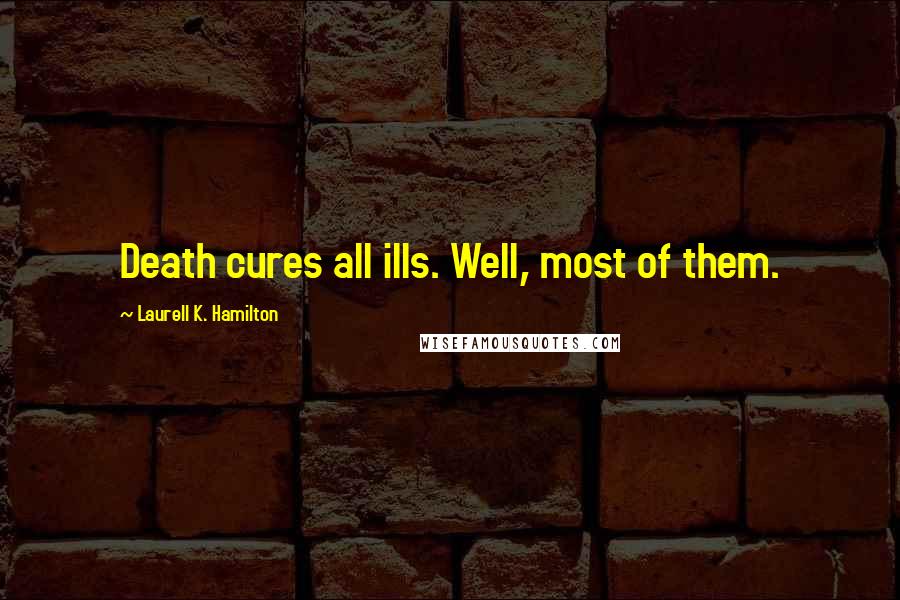 Laurell K. Hamilton Quotes: Death cures all ills. Well, most of them.