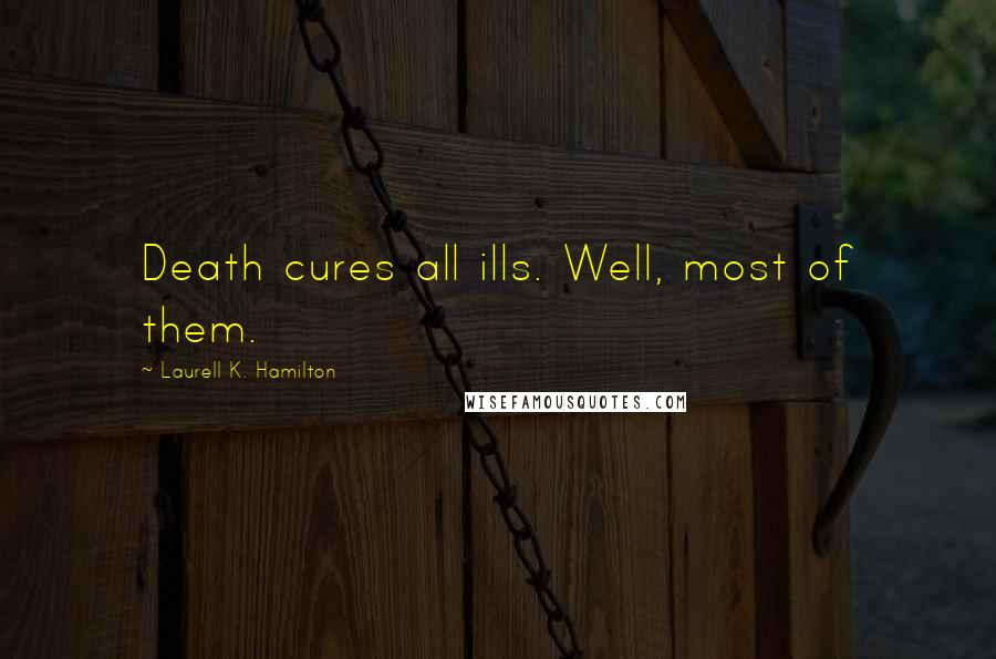 Laurell K. Hamilton Quotes: Death cures all ills. Well, most of them.