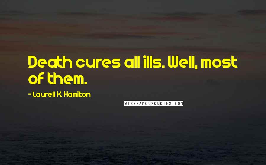 Laurell K. Hamilton Quotes: Death cures all ills. Well, most of them.