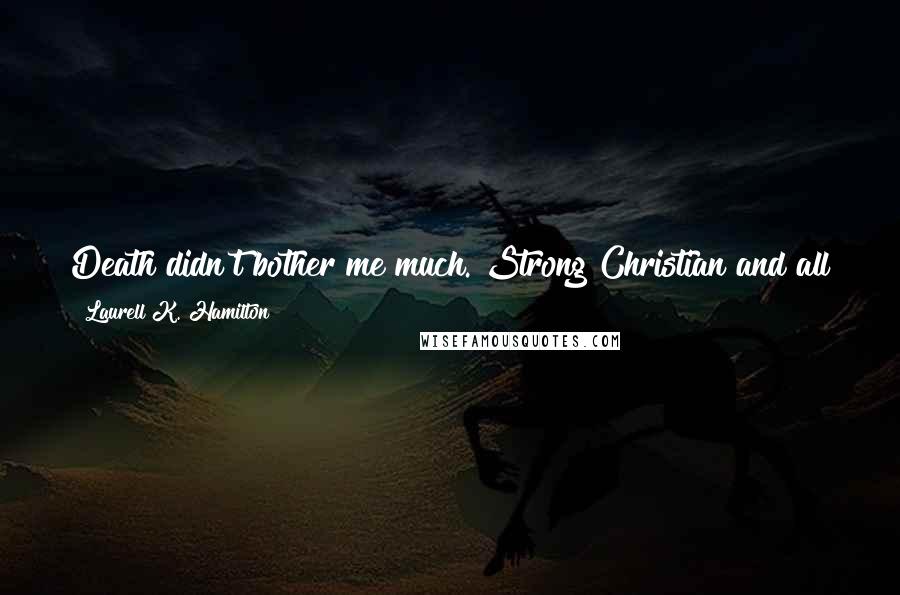 Laurell K. Hamilton Quotes: Death didn't bother me much. Strong Christian and all that. Method of death did. Being eaten alive. One of my top three ways not to go out.