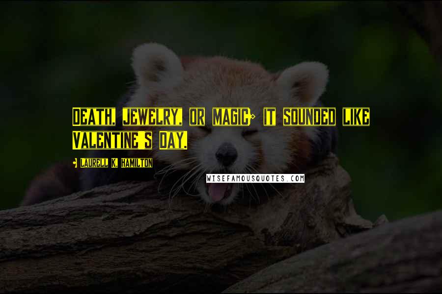 Laurell K. Hamilton Quotes: Death, jewelry, or magic; it sounded like Valentine's Day.