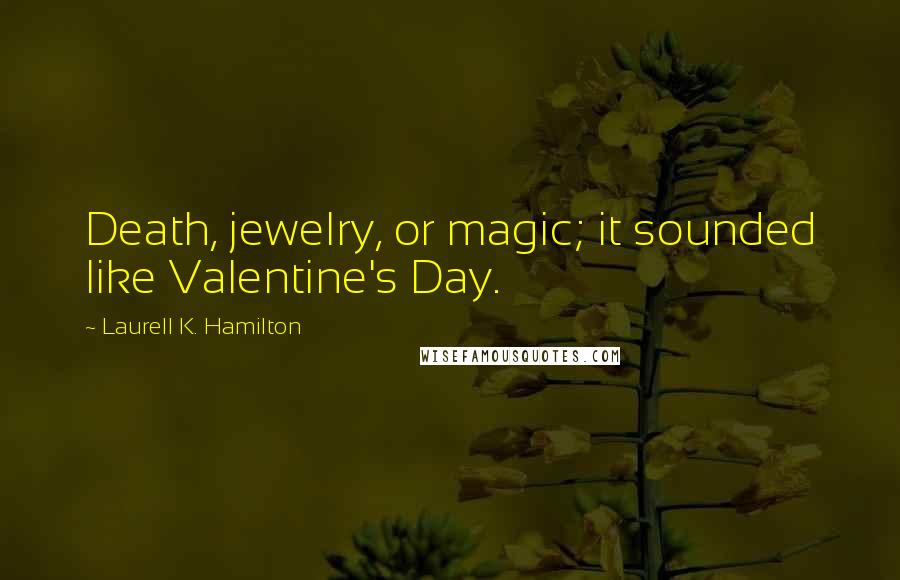 Laurell K. Hamilton Quotes: Death, jewelry, or magic; it sounded like Valentine's Day.