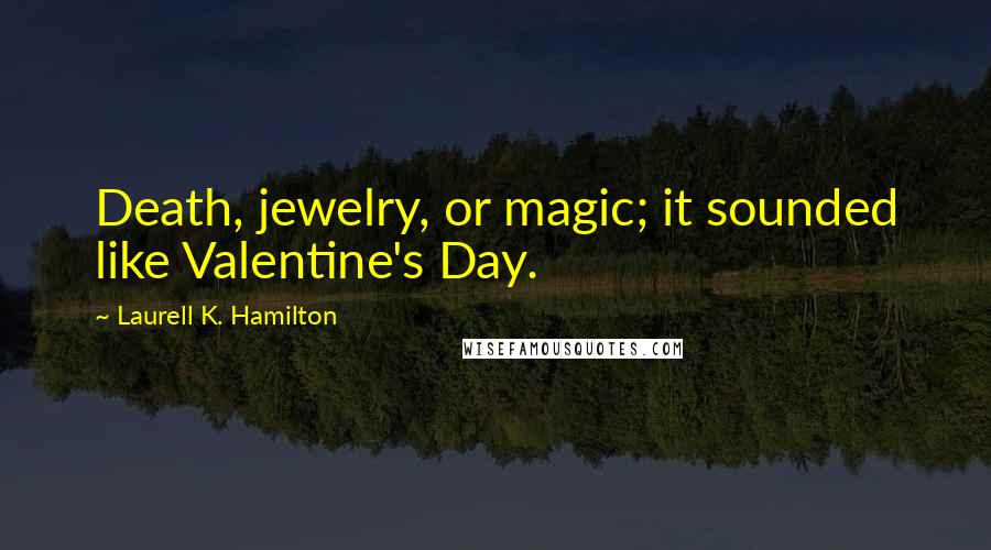 Laurell K. Hamilton Quotes: Death, jewelry, or magic; it sounded like Valentine's Day.