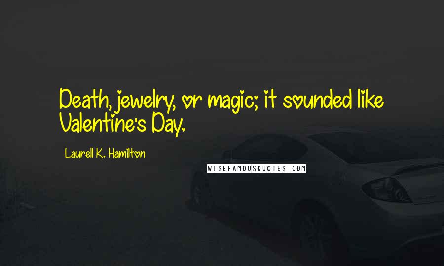 Laurell K. Hamilton Quotes: Death, jewelry, or magic; it sounded like Valentine's Day.