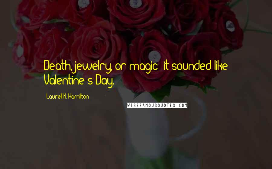 Laurell K. Hamilton Quotes: Death, jewelry, or magic; it sounded like Valentine's Day.