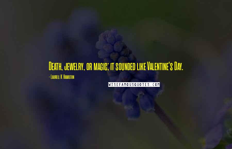 Laurell K. Hamilton Quotes: Death, jewelry, or magic; it sounded like Valentine's Day.
