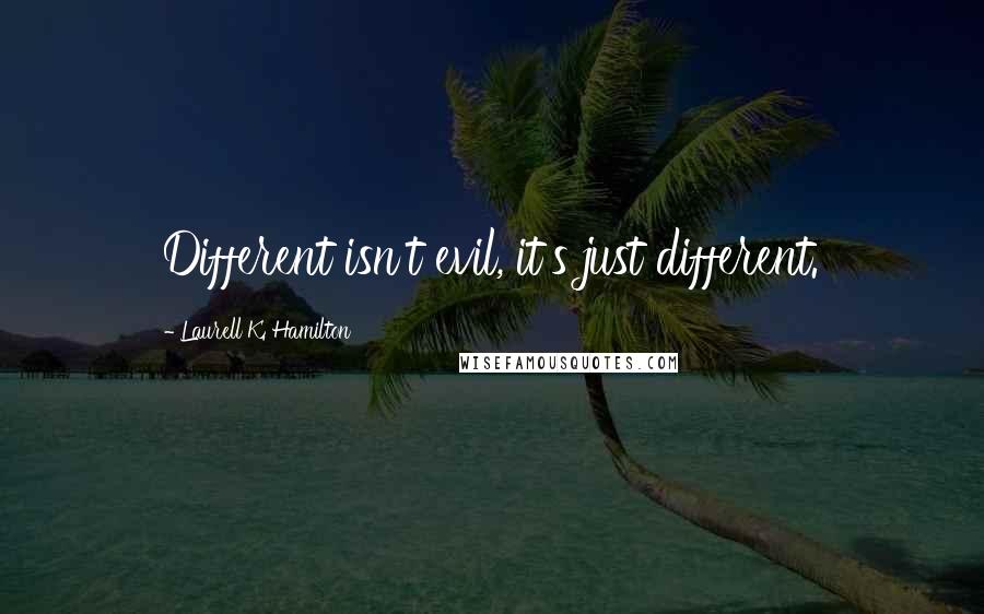 Laurell K. Hamilton Quotes: Different isn't evil, it's just different.